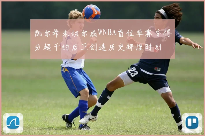 凯尔希米切尔成WNBA首位单赛季得分超千的后卫创造历史辉煌时刻