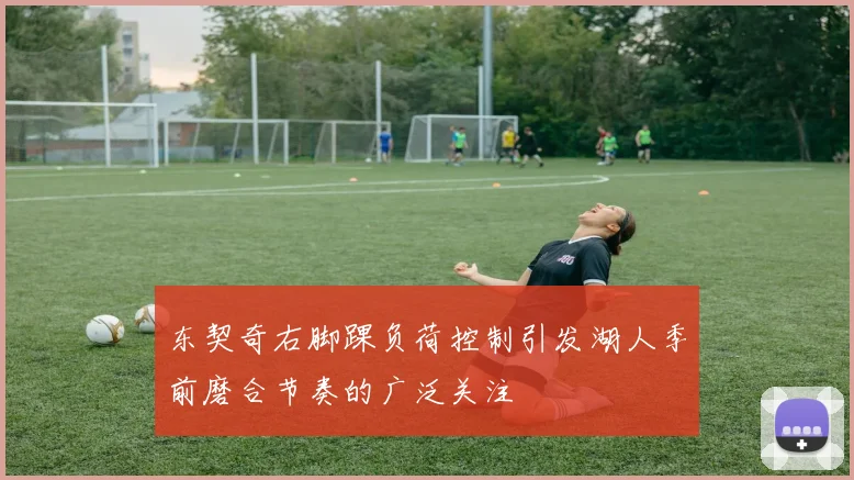 东契奇右脚踝负荷控制引发湖人季前磨合节奏的广泛关注