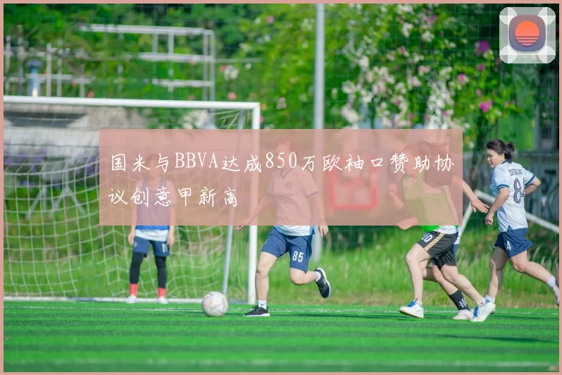 国米与BBVA达成850万欧袖口赞助协议创意甲新高